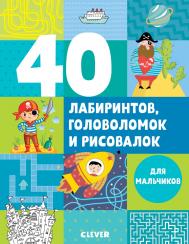 40 лабиринтов, головоломок и рисовалок для мальчиков Издательство Клевер